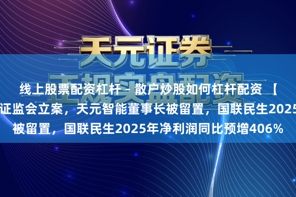 线上股票配资杠杆 - 散户炒股如何杠杆配资 【公告精选】容百科技被证监会立案，天元智能董事长被留置，国联民生2025年净利润同比预增406%