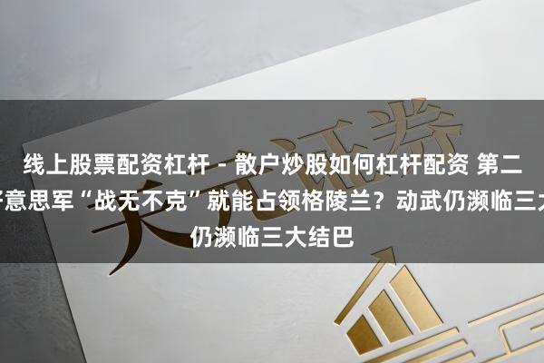 线上股票配资杠杆 - 散户炒股如何杠杆配资 第二眼 | 好意思军“战无不克”就能占领格陵兰？动武仍濒临三大结巴