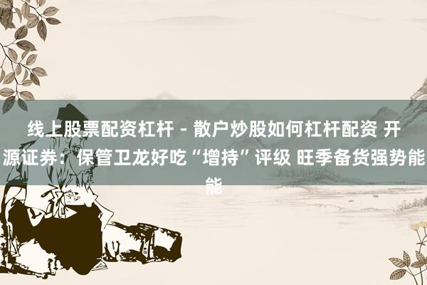 线上股票配资杠杆 - 散户炒股如何杠杆配资 开源证券：保管卫龙好吃“增持”评级 旺季备货强势能